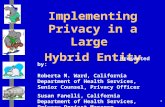 1 Implementing Privacy in a Large Hybrid Entity Presented by: Roberta M. Ward, California Department of Health Services, Senior Counsel, Privacy Officer.