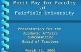 Merit Pay for Faculty at Fairfield University Presentation for the Academic Affairs Subcommittee Board of Trustees March 22, 2001.