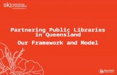 Partnering Public Libraries in Queensland Our Framework and Model.