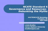 NCATE Standard 6 Governance and Resources: Debunking the Myths AACTE/NCATE Workshop Arlington, VA April 2008 Linda Bradley James Madison University bradlelm@jmu.edu.