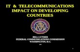 1 IT & TELECOMMUNICATIONS IMPACT ON DEVELOPING COUNTRIES BILL LUTHER FEDERAL COMMUNICATIONS COMMISSION WASHINGTON, D.C. 2004.