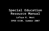 Special Education Resource Manual LaToya K. West SPED 6130, Summer 2007.