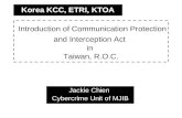 Introduction of Communication Protection and Interception Act in Taiwan, R.O.C. Jackie Chien Cybercrime Unit of MJIB Korea KCC, ETRI, KTOA.