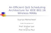 An Efficient QoS Scheduling Architecture for IEEE 802.16 Wireless MANs Supriya Maheshwari Under the guidance of Prof. Sridhar Iyer and Prof. Krishna Paul.