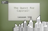 The Quest for Capital! Lesson 13 Slide 13A. What Does That Mean? TermDefinition financial capitalmoney used by entrepreneurs and businesses to buy what.