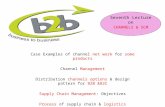 Case Examples of channel net work for some products Channel Management Distribution channels options & design pattern for B2B &B2C Supply Chain Management: