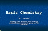 Basic Chemistry Mr. Johnson Nothing cures insomnia more than the realization that it is time to get up and be productive!