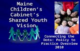 Maine Children’s Cabinet’s Shared Youth Vision Connecting the Dots: Policy to Practice Overview 2010.