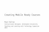 Creating Mobile Ready Courses Megan Rawlings Instructional Designer, Wilmington University Teaching and Learning with Technology Symposium 2015.