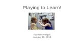 Playing to Learn! Rachelle Vargas January 19, 2013.