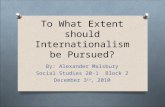 To What Extent should Internationalism be Pursued? By: Alexander Malsbury Social Studies 20-1 Block 2 December 3 rd, 2010.