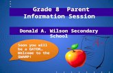 Grade 8 Parent Information Session Donald A. Wilson Secondary School Soon you will be a GATOR… Welcome to the SWAMP!