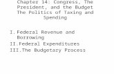 Chapter 14: Congress, The President, and the Budget The Politics of Taxing and Spending I.Federal Revenue and Borrowing II.Federal Expenditures III.The.