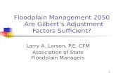 1 Floodplain Management 2050 Are Gilbert’s Adjustment Factors Sufficient? Larry A. Larson, P.E. CFM Association of State Floodplain Managers.