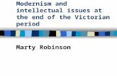 Modernism and intellectual issues at the end of the Victorian period Marty Robinson.