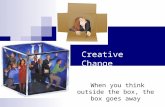 When you think outside the box, the box goes away Creative Change.