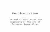 Decolonization The end of WWII marks the beginning of the end of European imperialism.