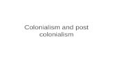 Colonialism and post colonialism. Colonialism Before we can understand post colonialism we need to ask what colonialism is? Colonialism is the building