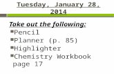 Tuesday, January 28, 2014 Take out the following: Pencil Planner (p. 85) Highlighter Chemistry Workbook page 17.