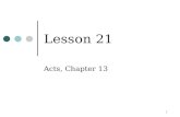 1 Lesson 21 Acts, Chapter 13. 2 Time Frame (Acts 13) Paul’s first missionary journey, covered in Acts 13:1 – Acts 14:28, came after Herod’s death in A.D.