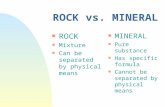 ROCK vs. MINERAL n ROCK n Mixture n Can be separated by physical means n MINERAL n Pure substance n Has specific formula n Cannot be separated by physical.