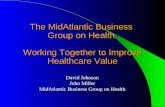 The MidAtlantic Business Group on Health Working Together to Improve Healthcare Value David Johnson John Miller MidAtlantic Business Group on Health David.