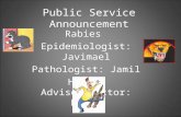 Public Service Announcement Rabies Epidemiologist: Javimael Pathologist: Jamil Health Advisor/Doctor: Kevin.