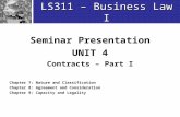 LS311 – Business Law I Seminar Presentation UNIT 4 Contracts – Part I Chapter 7: Nature and Classification Chapter 8: Agreement and Consideration Chapter.