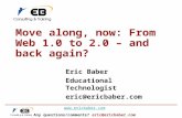 Www.ericbaber.com Any questions/comments? eric@ericbaber.com Move along, now: From Web 1.0 to 2.0 – and back again? Eric Baber Educational Technologist.