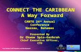 CONNECT THE CARIBBEAN A Way Forward CANTO 24 th Annual Conference Nassau, Bahamas Presented By Dr Ekwow Spio-Garbrah Chief Executive Officer, CTO.