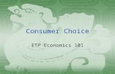 Consumer Choice ETP Economics 101. Budget Constraint  The budget constraint depicts the limit on the consumption “ bundles ” that a consumer can afford.