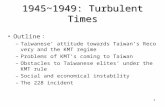 1 1945~1949: Turbulent Times Outline ： –Taiwanese’ attitude towards Taiwan’s Recovery and the KMT regime –Problems of KMT’s coming to Taiwan –Obstacles.