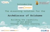 Introducing The eLearning solution for the Archdiocese of Brisbane Building the capability of our people through flexible learning.