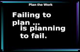 Failing to plan … is planning to fail. Plan the Work.