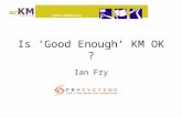 Is ‘Good Enough’ KM OK ? Ian Fry. The Story So Far …. ACTKM10 Kate Andrews Nonaka “The Movement of Practical Knowledge between People” ACTKM Forum / LinkedIn.