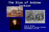 The Rise of Andrew Jackson John M. Sacher University of Central Florida jsacher@mail.ucf.edu.