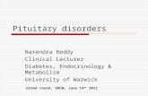 Pituitary disorders Narendra Reddy Clinical Lecturer Diabetes, Endocrinology & Metabolism University of Warwick Grand round, UHCW, June 14 th 2011.