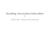 Reading: Secondary Education SPED 586 –Advanced Methods.