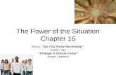 The Power of the Situation Chapter 16 Music: “Do You Know the Enemy” Green Day “Change is Gonna Come” Adam Lambert.