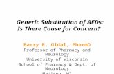 Generic Substitution of AEDs: Is There Cause for Concern? Barry E. Gidal, PharmD Professor of Pharmacy and Neurology University of Wisconsin School of.