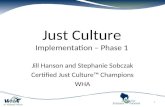 Just Culture Implementation – Phase 1 Jill Hanson and Stephanie Sobczak Certified Just Culture™ Champions WHA 1