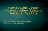 Protecting Users’ Privacy when Tracing Network Traffic Stefan Saroiu and Troy Ronda University of Toronto.