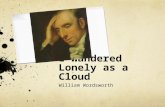 I Wandered Lonely as a Cloud William Wordsworth. Was married to Fanny Graham Had four kids: Mary Louisa, William, Reginald, and Gordon. He was one of.