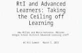 RtI and Advanced Learners: Taking the Ceiling off Learning Amy Miller and Maria Katsaros- Molzahn Oregon School District Advanced Learning staff WI RtI.