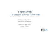 Job creation through online work Toks Fayomi, World Bank Mark Sears, CloudFactory SMART RWANDA DAYS June 17 th, 2013 Smart Work.