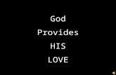 God Provides HIS LOVE. Personal Question I John 4:19 - We love Him because He first loved us John 3:16 – For God so loved the world… - Do you make this.