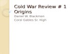 Cold War Review # 1 Origins Daniel W. Blackmon Coral Gables Sr. High.