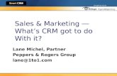 Sales & Marketing ― What’s CRM got to do With it? Lane Michel, Partner Peppers & Rogers Group lane@1to1.com.