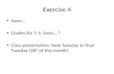 Exercise 4 Soon… Grades for 1-3: Soon… ? Class presentation: Next Tuesday to final Tuesday (28 th of this month)
