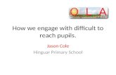 How we engage with difficult to reach pupils. Jason Cole Hinguar Primary School.